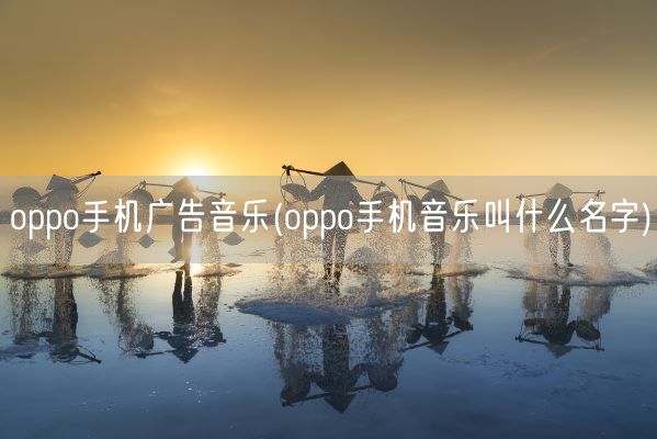 oppo手机广告音乐(oppo手机音乐叫什么名字)(图1)