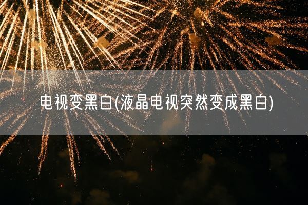 电视变黑白(液晶电视突然变成黑白)(图1) 电视变黑白(液晶电视突然变成黑白)(图1)