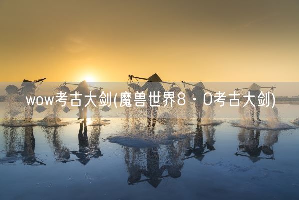 wow考古大剑(魔兽世界8·0考古大剑)(图1)