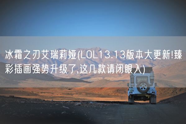 冰霜之刃艾瑞莉娅(LOL13.13版本大更新!臻彩插画强势升级了,这几款请闭眼入)(图1)