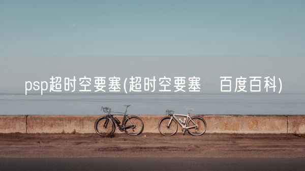psp超时空要塞(超时空要塞△百度百科)(图1)