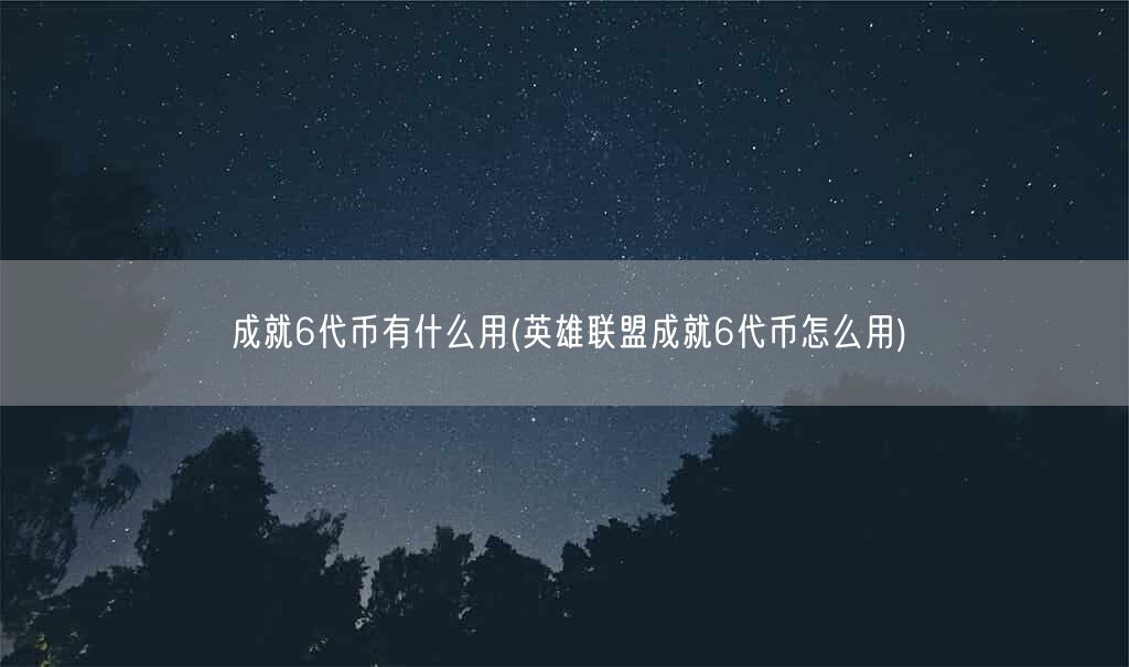 成就6代币有什么用(英雄联盟成就6代币怎么用)(图1)
