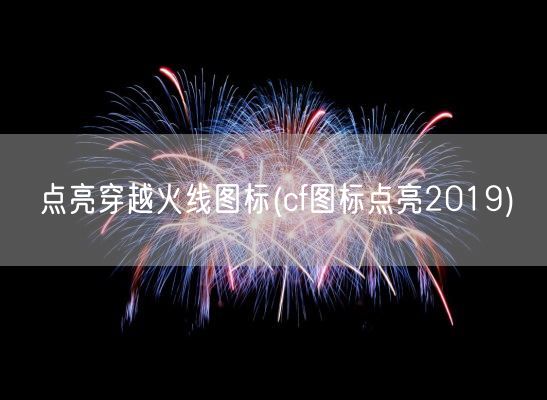 点亮穿越火线图标(cf图标点亮2019)(图1)