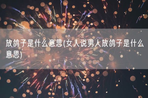 放鸽子是什么意思(女人说男人放鸽子是什么意思)(图1)