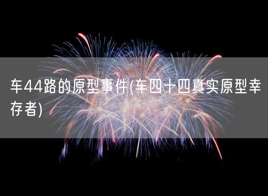 车44路的原型事件(车四十四真实原型幸存者)(图1)