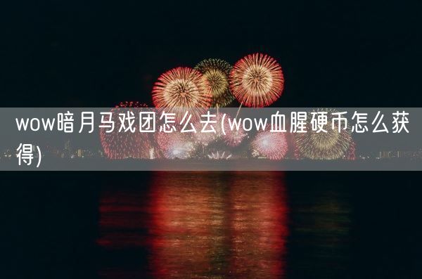 wow暗月马戏团怎么去(wow血腥硬币怎么获得)(图1)