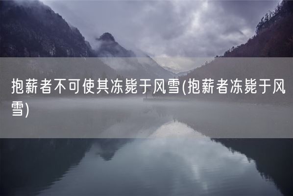 抱薪者不可使其冻毙于风雪(抱薪者冻毙于风雪)(图1)