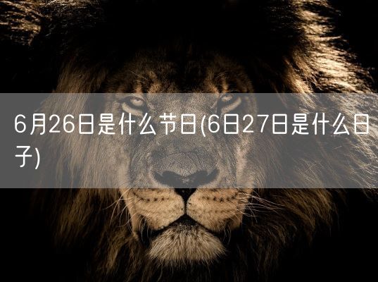 6月26日是什么节日(6日27日是什么日子)(图1)