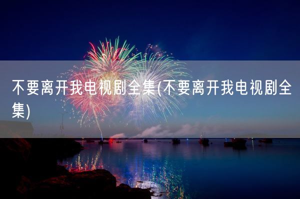 不要离开我电视剧全集(不要离开我电视剧全集)(图1)