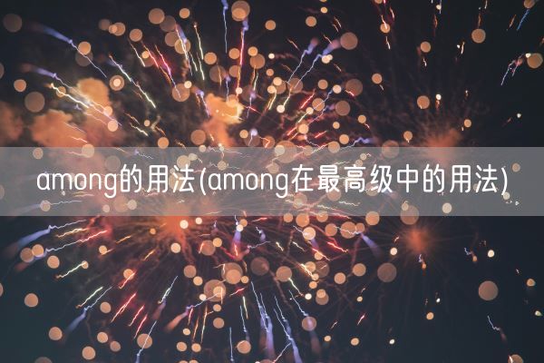 among的用法(among在最高级中的用法)(图1)