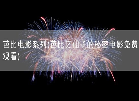 芭比电影系列(芭比之仙子的秘密电影免费观看)(图1)