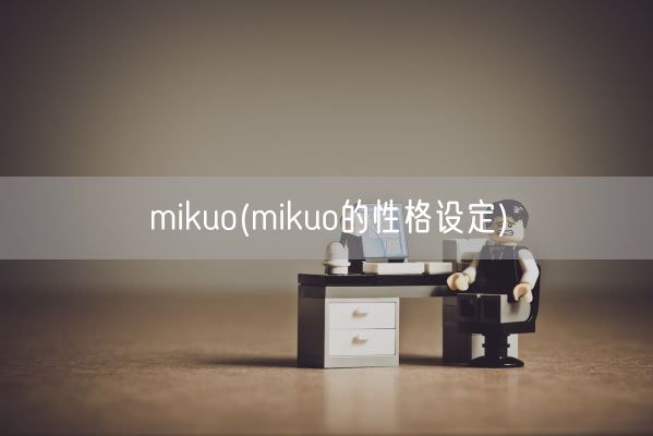 mikuo(mikuo的性格设定)(图1)