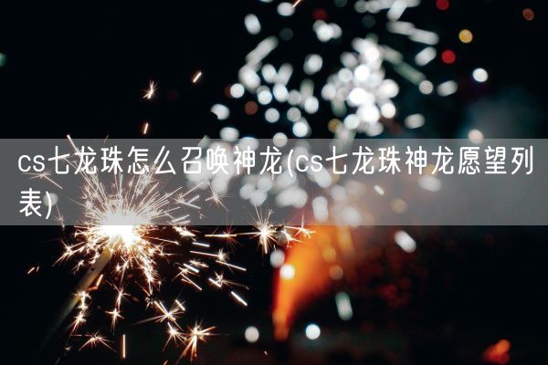 cs七龙珠怎么召唤神龙(cs七龙珠神龙愿望列表)(图1)