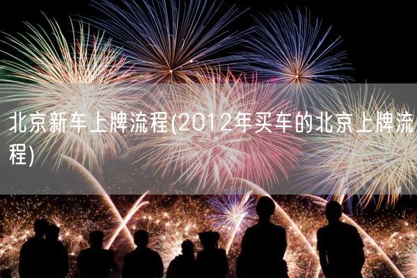 北京新车上牌流程(2012年买车的北京上牌流程)(图1) 北京新车上牌流程(2012年买车的北京上牌流程)(图1)