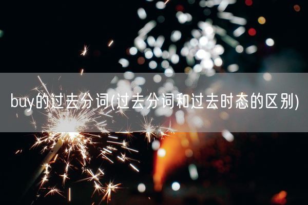buy的过去分词(过去分词和过去时态的区别)(图1)