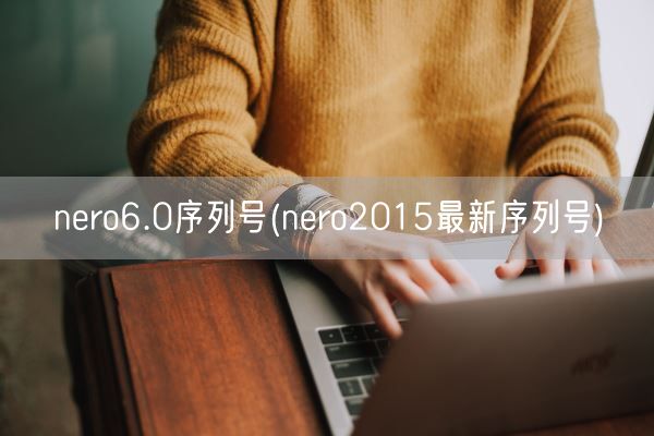 nero6.0序列号(nero2015最新序列号)(图1)