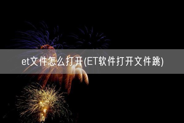 et文件怎么打开(ET软件打开文件跳)(图1)
