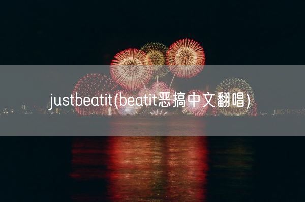 justbeatit(beatit恶搞中文翻唱)(图1)