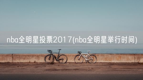 nba全明星投票2017(nba全明星举行时间)(图1)