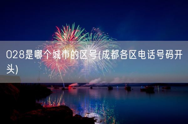028是哪个城市的区号(成都各区电话号码开头)(图1)