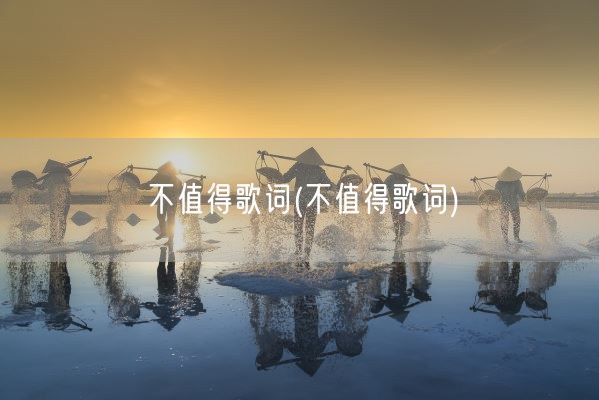 不值得歌词(不值得歌词)(图1)