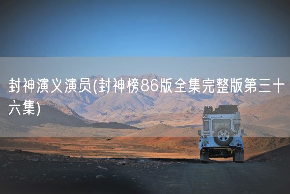 封神演义演员(封神榜86版全集完整版第三十六集)(图1)