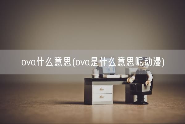 ova什么意思(ova是什么意思呢动漫)(图1)