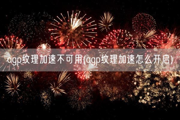 agp纹理加速不可用(agp纹理加速怎么开启)(图1)