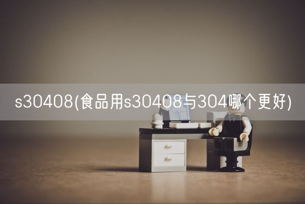 s30408(食品用s30408与304哪个更好)(图1)