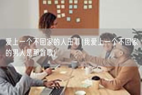 爱上一个不回家的人王菲(我爱上一个不回家的男人是那首歌)(图1)