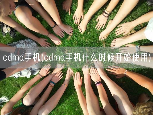 cdma手机(cdma手机什么时候开始使用)(图1)
