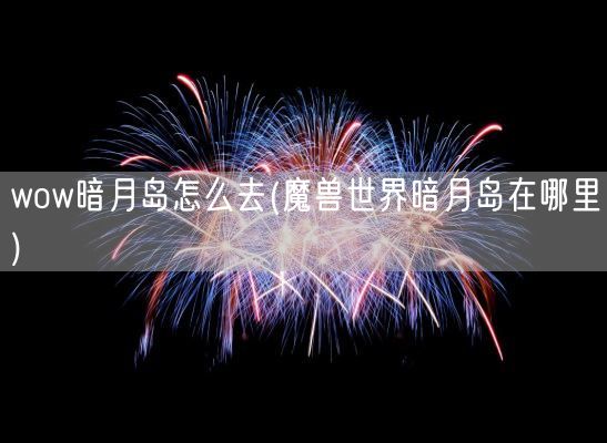 wow暗月岛怎么去(魔兽世界暗月岛在哪里)(图1)