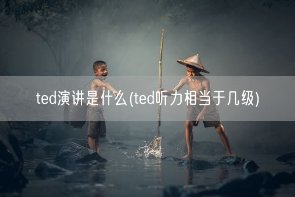 ted演讲是什么(ted听力相当于几级)(图1)