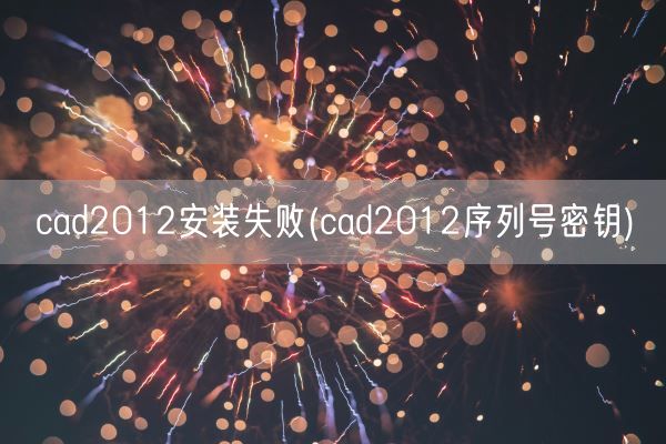 cad2012安装失败(cad2012序列号密钥)(图1)