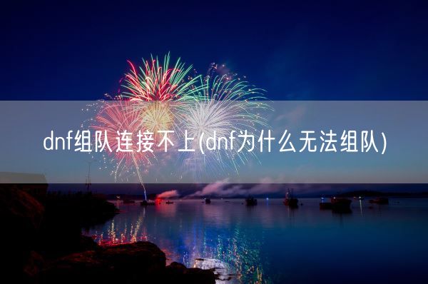 dnf组队连接不上(dnf为什么无法组队)(图1)