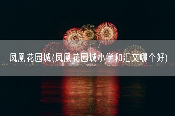 凤凰花园城(凤凰花园城小学和汇文哪个好)(图1) 凤凰花园城(凤凰花园城小学和汇文哪个好)(图1)