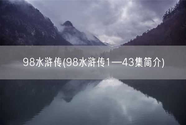 98水浒传(98水浒传1—43集简介)(图1) 98水浒传(98水浒传1—43集简介)(图1)