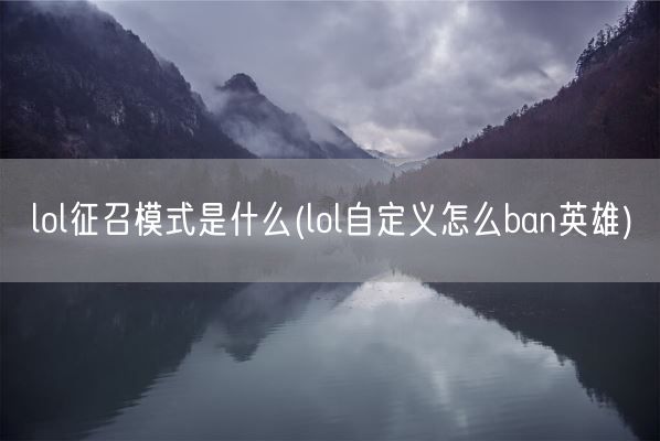 lol征召模式是什么(lol自定义怎么ban英雄)(图1) lol征召模式是什么(lol自定义怎么ban英雄)(图1)