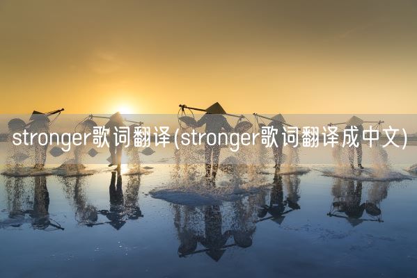 stronger歌词翻译(stronger歌词翻译成中文)(图1) stronger歌词翻译(stronger歌词翻译成中文)(图1)