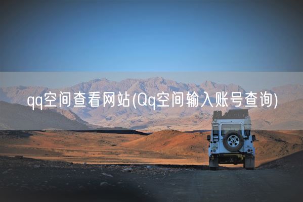 qq空间查看网站(Qq空间输入账号查询)(图1)