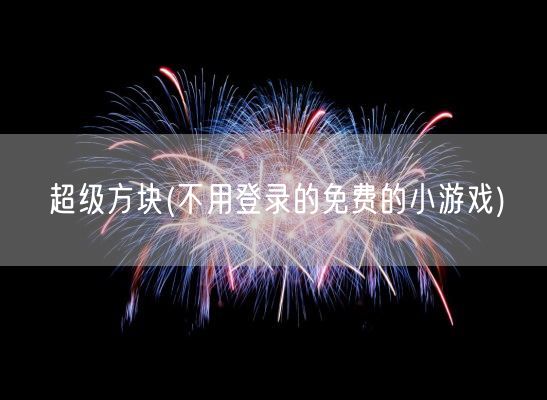 超级方块(不用登录的免费的小游戏)(图1)