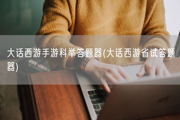 大话西游手游科举答题器(大话西游省试答题器)(图1)