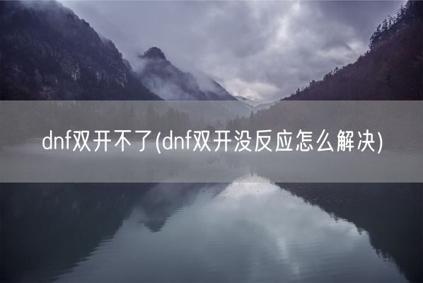 dnf双开不了(dnf双开没反应怎么解决)(图1) dnf双开不了(dnf双开没反应怎么解决)(图1)