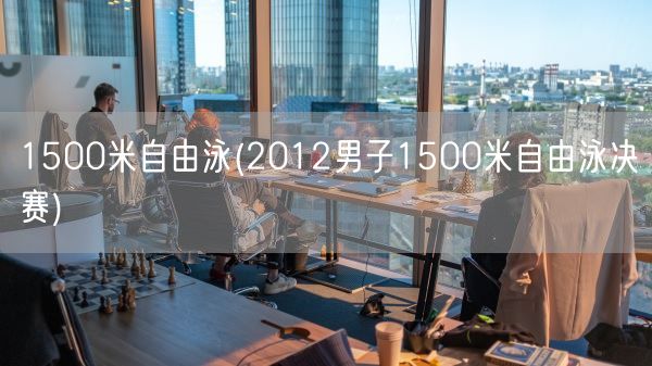 1500米自由泳(2012男子1500米自由泳决赛)(图1) 1500米自由泳(2012男子1500米自由泳决赛)(图1)