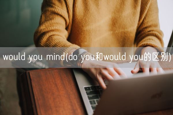 would you mind(do you和would you的区别)(图1)