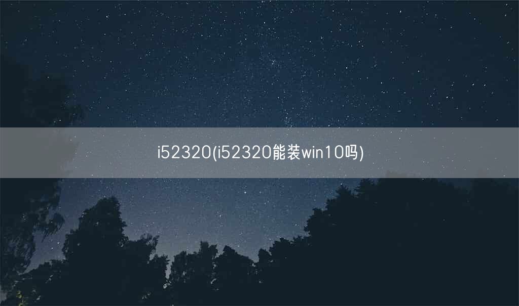 i52320(i52320能装win10吗)(图1)