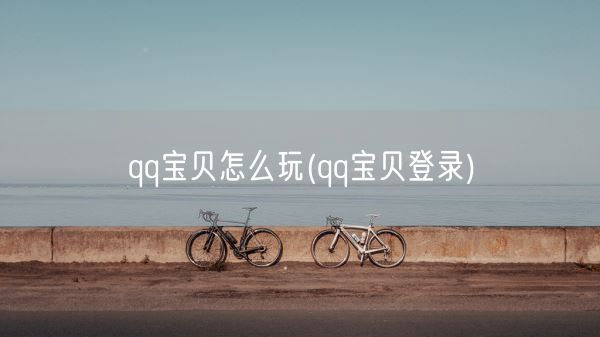 qq宝贝怎么玩(qq宝贝登录)(图1)