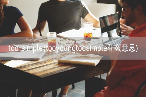 too simple(tooyoungtoosimple什么意思)(图1)