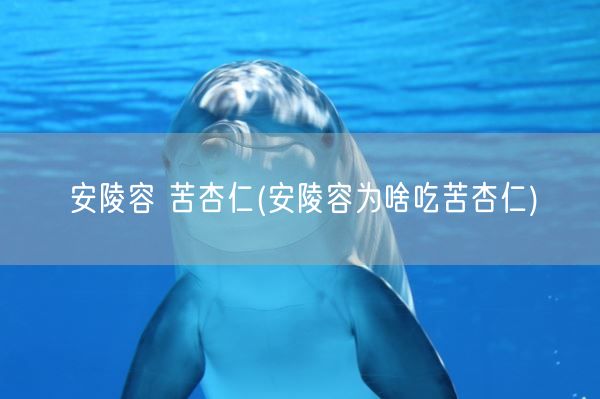 安陵容 苦杏仁(安陵容为啥吃苦杏仁)(图1)