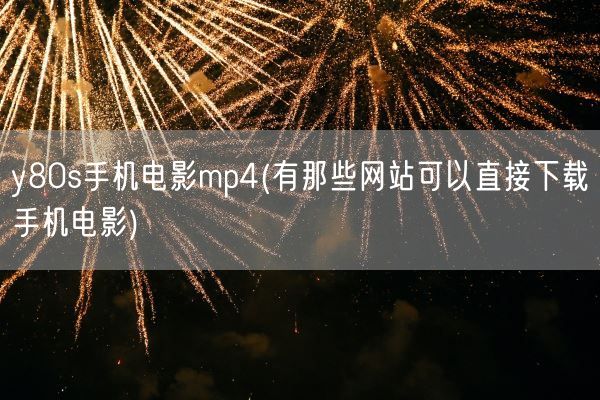 y80s手机电影mp4(有那些网站可以直接下载手机电影)(图1)